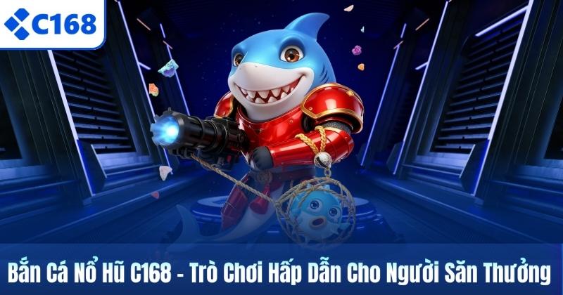 Bắn Cá Nổ Hũ C168 – Trò Chơi Hấp Dẫn Cho Người Săn Thưởng