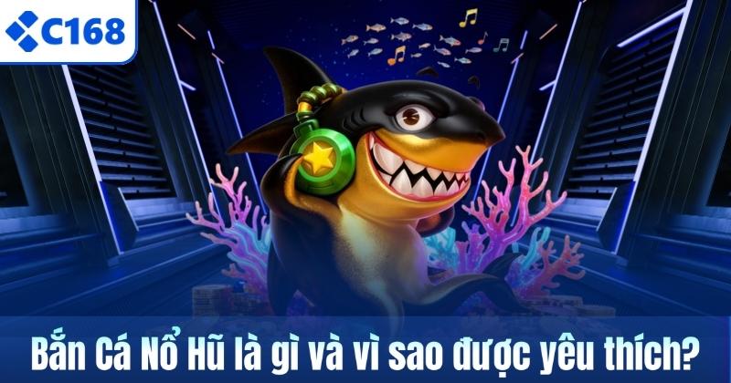 Bắn Cá Nổ Hũ là gì và vì sao được yêu thích?