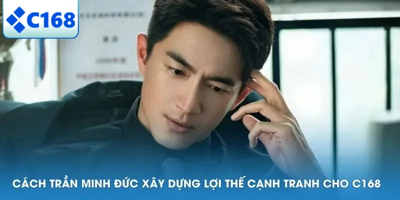 CEO C168 5 Cách Trần Minh Đức xây dựng lợi thế cạnh tranh cho C168
