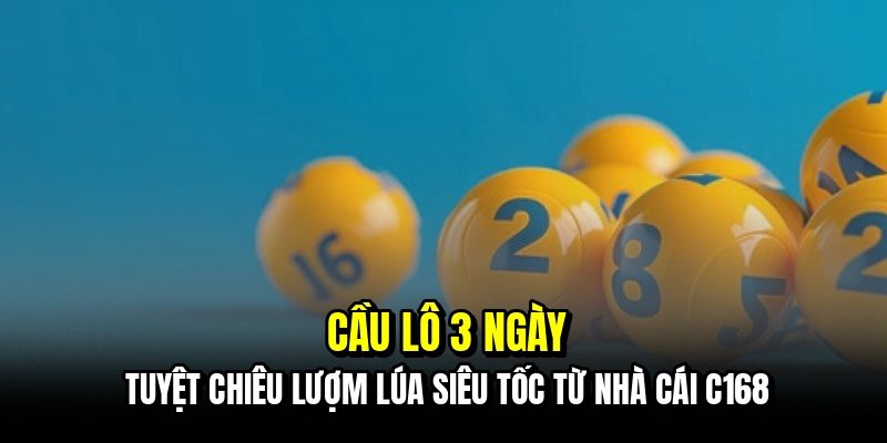 Cầu Lô 3 Ngày - Cách Soi Cầu Đỉnh Cao Hốt Bạc Tỷ Cùng C168 6 Cầu lô 3 ngày - Tuyệt chiêu lượm lúa siêu tốc từ nhà cái C168