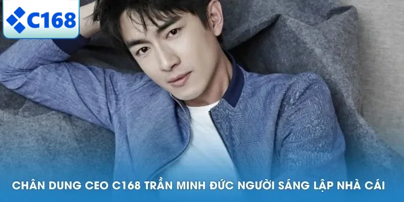 CEO C168 4 Chân dung CEO C168 Trần Minh Đức người sáng lập nhà cái