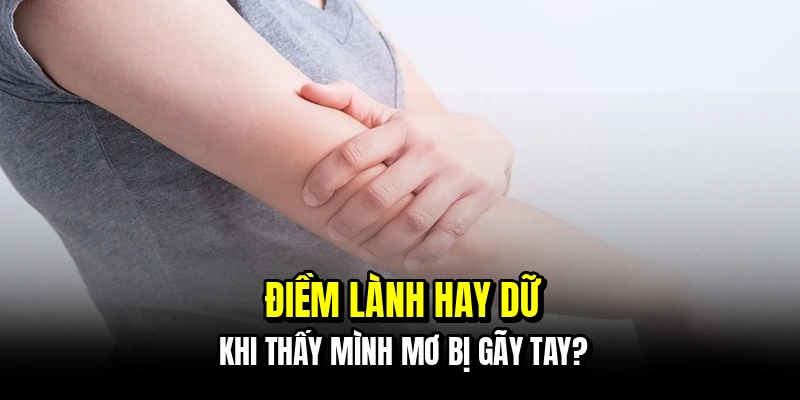Điềm lành hay dữ khi thấy mình mơ bị gãy tay?