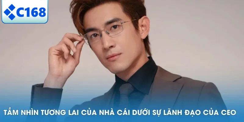 CEO C168 6 Tầm nhìn tương lai của nhà cái dưới sự lãnh đạo của CEO