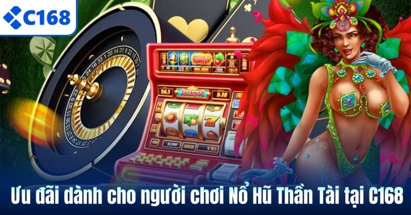 Ưu đãi dành cho người chơi Nổ Hũ Thần Tài tại C168